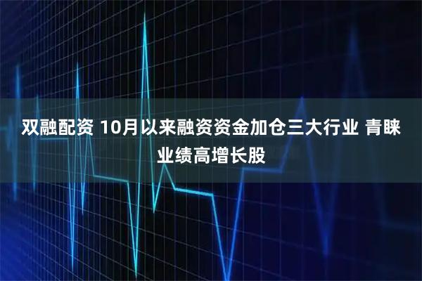 雙融配資 10月以來融資資金加倉(cāng)三大行業(yè) 青睞業(yè)績(jī)高增長(zhǎng)股
